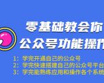 零基础教会你公众号功能操作、平台搭建、图文编辑、菜单设置等(18节课)-赚钱驿站