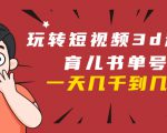 玩转短视频3D动画育儿书单号：实战操作一天几千，好的时候一天几万收益-赚钱驿站