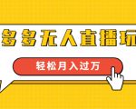 进阶战术课:拼多多无人直播玩法,实战操作,轻松月入过万(无水印)-赚钱驿站