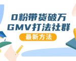 0粉带货破万GMV打法社群，抖音新号快速一场直接破万流量，最新独家方法-赚钱驿站