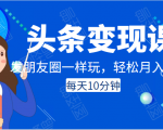 头条变现课:每天10分钟,像发朋友圈一样玩头条,轻松月入过万!-赚钱驿站