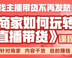 《手把手教你如何玩转直播带货》针对商家 内容干货 目的赚钱-赚钱驿站