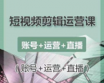 南小北短视频剪辑运营课:账号+运营+直播,零基础学习手机剪辑【视频课程】-赚钱驿站