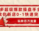 拼多多超级爆款操盘手全案课,教你新店0-1快速突破,玩转百万流量-赚钱驿站