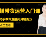 直播带货运营入门课,手把手教你直播间月销百万-赚钱驿站