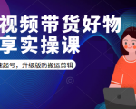 短视频带货好物分享实操课:快速起号,升级版防搬运剪辑-赚钱驿站