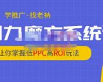 老衲·引力魔方系统课，让你掌握低PPC高ROI玩法，价值299元-赚钱驿站