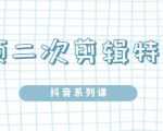 陆明明·短视频二次剪辑特训5.0,1部手机就可以操作,0基础掌握短视频二次剪辑和混剪技-赚钱驿站