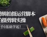 湘水·美食剪辑拍摄运营,脚本思路拍摄剪辑实操+基础知识-赚钱驿站