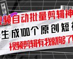 【原创神器】短视频全自动一键剪辑视频,一秒生成100个原创视频(软件+视频+免费卡密)-赚钱驿站