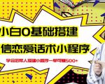 新手0基础搭建微信恋爱话术小程序,一单赚几百【视频教程+小程序源码】-赚钱驿站