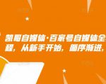 凯哥自媒体·百家号自媒体全套实战赚钱教程,从新手开始,循序渐进,系统的讲解-赚钱驿站