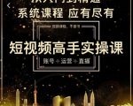短视频高手实操课:账号+运营+直播,从入门到精通,系统课程,应有尽有-赚钱驿站