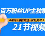 百万粉丝UP主独家秘诀:冷启动+爆款打造+涨粉变现2个月12W粉(21节视频课)-赚钱驿站