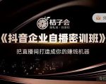 桔子会《抖音企业自播密训班》，把直播间打造成你的赚钱机器-赚钱驿站