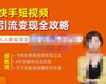 飞橙·快手短视频引流变现全攻略,实战教学,小白也能轻松上手的短视频实操玩法-赚钱驿站