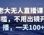 付老大无人直播课,无门槛,不用出镜开直播,一天100+-赚钱驿站