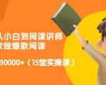 从0到1从小白到网课讲师:在家做爆款网课,每月多赚10000+(15堂实操课)-赚钱驿站