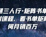 谋略智慧三人行·矩阵书单短视频运营系列课程,看书单矩阵项目如何月销百万-赚钱驿站