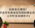 拍美食也赚钱？学会手机美食短视频拍摄全攻略，让你秒变自媒体大V-赚钱驿站