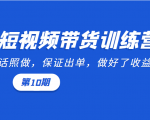 短视频带货训练营:听话照做,保证出单,做好了收益巨大(第10期)-赚钱驿站