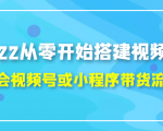 2022从零开始搭建视频号,学会视频号或小程序带货流程(价值599元)-赚钱驿站
