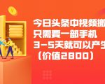今日头条中视频搬运项目,只需要一部手机3-5天就可以产生利润(价值2800元)-赚钱驿站