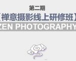 禅意摄影线上研修班第二期，系统规范的摄影名家课程，非碎片式网上趣味小技巧-赚钱驿站