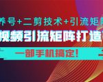 短视频引流矩阵打造7.0，养号+二剪技术+引流矩阵 一部手机搞定！-赚钱驿站