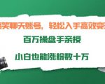 搞笑聊天账号，轻松入手高效变现，百万操盘手亲授，小白也能涨粉数十万-赚钱驿站