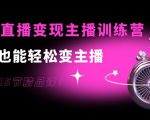 0基础直播变现主播训练营:新手也能轻松变主播,15节精品课-赚钱驿站