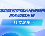 好物混剪付费随心推投放玩法，随心投放小课（11节课程）-赚钱驿站