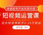 短视频运营课,适合短视频新手0-10万粉丝,快速起号产出优质内容(无水印)-赚钱驿站