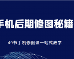 手机后期修图秘籍-49节手机修图课，一站式教学（价值399元）-赚钱驿站
