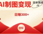 外面割998的智能ai制图,利用抖音变现项目,简单操作日赚300+【教程+软件】-赚钱驿站
