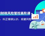 电商公司财税风险管控高阶课,梳理疑难点,纠正错误认识,规避风险-赚钱驿站