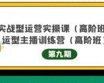 主播运营实战训练营高阶版第9期+运营型主播实战训练高阶班第9期-赚钱驿站