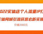 2022实体店个人流量IP打造实体同城引流获客必听实操课,61节完整版(价值3980元)-赚钱驿站
