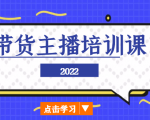 2022带货主播培训课，小白学完也能尽早进入直播行业-赚钱驿站