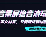 抖音黑屏撸音浪玩法：野人美女村花，丑妻玩法素材统统有【教程+素材】-赚钱驿站
