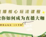 直播核心玩法:教你如何成为直播大咖,各种核心玩法(20节课)-赚钱驿站