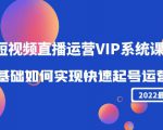 2022短视频直播运营VIP系统课:零基础如何实现快速起号运营(价值2999元)-赚钱驿站