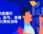 7天启动直播间,全流程起号、直播搭建,付费投流等-赚钱驿站