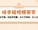 快手短视频带货:零粉丝开撸,纯自然流量,长久可持续,日入过万W-赚钱驿站