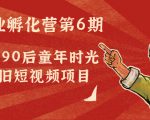 副业孵化营第6期:80/90后童年时光怀旧短视频项目-赚钱驿站