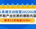 头条爆文训练营202202期,不断产出优质的爆款内容,新手12天收益3100+-赚钱驿站