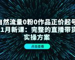 自然流量0粉0作品正价起号11月新课:完整的直播带货实操方案-赚钱驿站