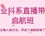 企业抖系直播带货启航班,正确入局方法,学这个课程就够了-赚钱驿站