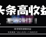 头条高收益批量操作,2023新领域快速做收益,头条号零基础轻松上手-赚钱驿站