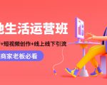本地生活运营班:账号运营+短视频创作+线上线下引流,商家老板必看-赚钱驿站